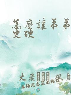 怎么让弟弟更大更硬