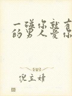 一碰你就有反应的男人爱你吗