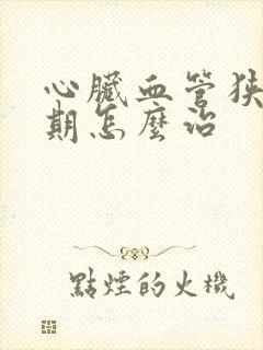 心脏血管狭窄早期怎么治