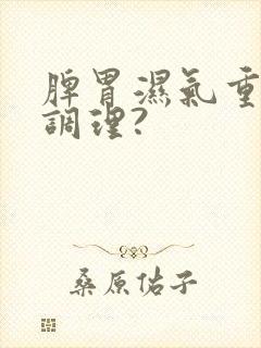 脾胃湿气重怎么调理?