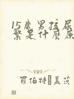 15岁男孩尿频繁是什么原因导致的