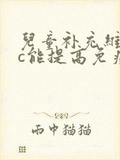 儿童补充维生素c能提高免疫力吗