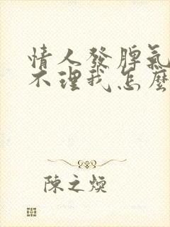 情人发脾气故意不理我怎么办