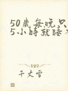 50岁每晚只睡5小时就睡不着了