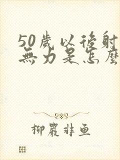 50岁以后射精无力是怎么回事呢