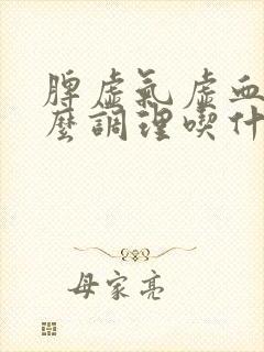 脾虚气虚血虚怎么调理吃什么中成药