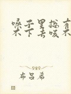 嗓子里总有痰咽不下去咳不出来怎么办