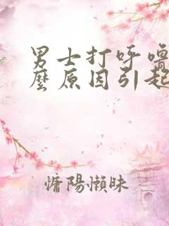 男士打呼噜是什么原因引起的怎么治疗