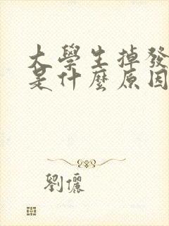 大学生掉发严重是什么原因造成的