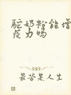 驼奶粉能增加免疫力吗