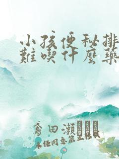 小孩便秘排便困难吃什么药