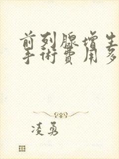 前列腺增生微创手术费用多少钱