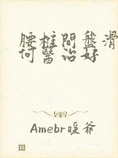 腰椎间盘滑脱如何医治好