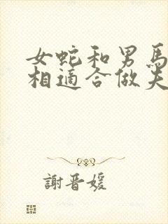 女蛇和男马的属相适合做夫妻吗