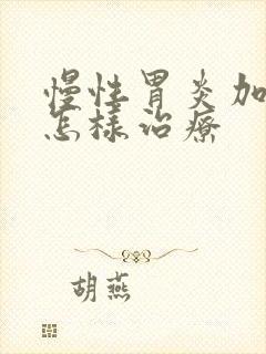 慢性胃炎加糜烂怎样治疗