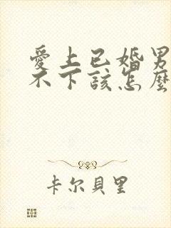 爱上已婚男人放不下该怎么办