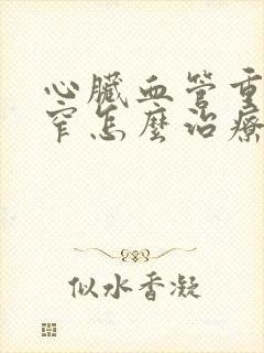 心脏血管重度狭窄怎么治疗