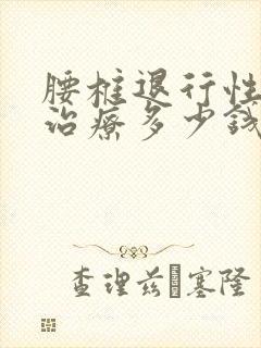 腰椎退行性改变治疗多少钱