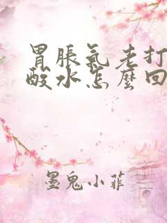 胃胀气老打嗝反酸水怎么回事