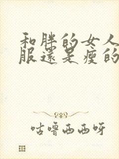 和胖的女人做舒服还是瘦的