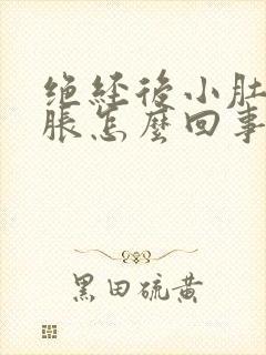 绝经后小肚子坠胀怎么回事