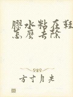 胶水粘在鞋子上怎么去除