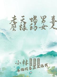 老天蝎男喜欢什么样的女人