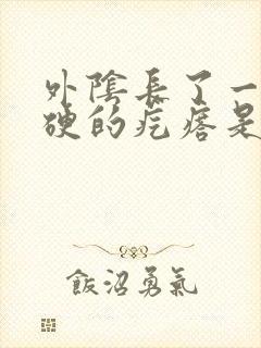 外阴长了一个硬硬的疙瘩是怎么回事