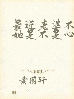 最近老婆不让碰她是不是心里有别人了