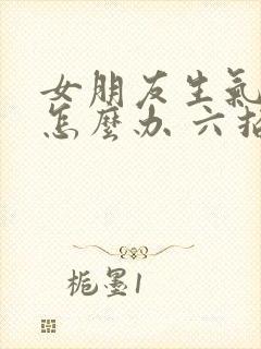 女朋友生气了该怎么办 六招教你哄女朋友