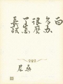 长了很多白头发该怎么办