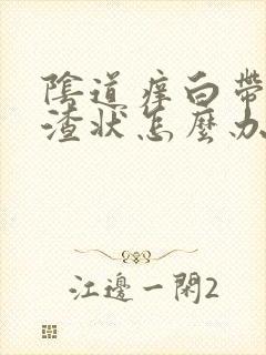 阴道痒白带豆腐渣状怎么办