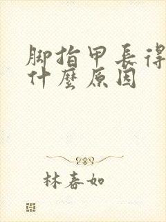 脚指甲长得快是什么原因