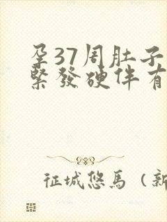 孕37周肚子发紧发硬伴有轻微疼痛