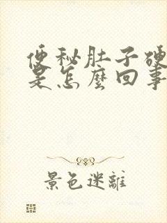 便秘肚子硬硬的是怎么回事