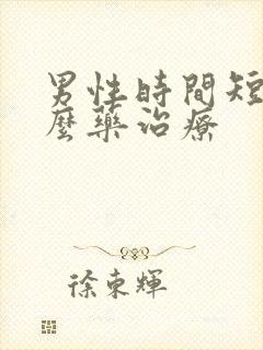 男性时间短吃什么药治疗