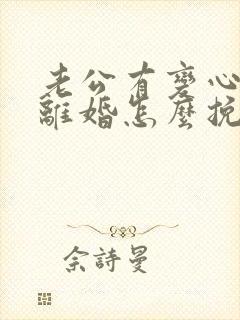 老公有变心了要离婚怎么挽回