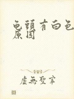 龟头有白色的脓原因