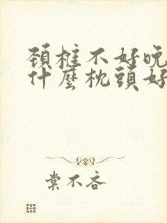 颈椎不好晚上睡什么枕头好