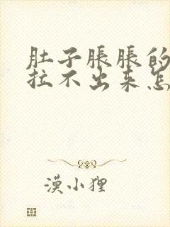 肚子胀胀的大便拉不出来怎么办