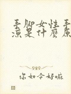 手脚女性手脚冰凉是什么原因