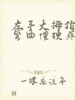 左手大拇指关节弯曲僵硬疼痛