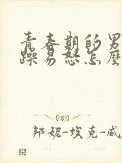 青春期的男孩暴躁易怒怎么办