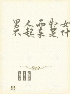 男人面对女人硬不起来是什么原因