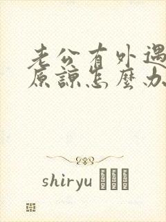 老公有外遇求我原谅怎么办