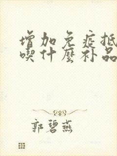 增加免疫抵抗力吃什么补品