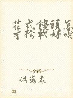 花式馒头怎么做才松软好吃