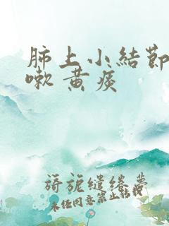 肺上小结节 咳嗽 黄痰