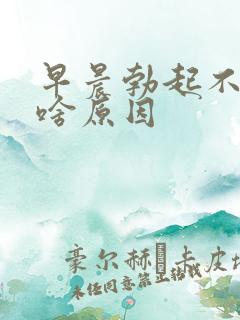 早晨勃起不够硬啥原因