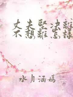 丈夫坚决离婚我不想离怎样挽救